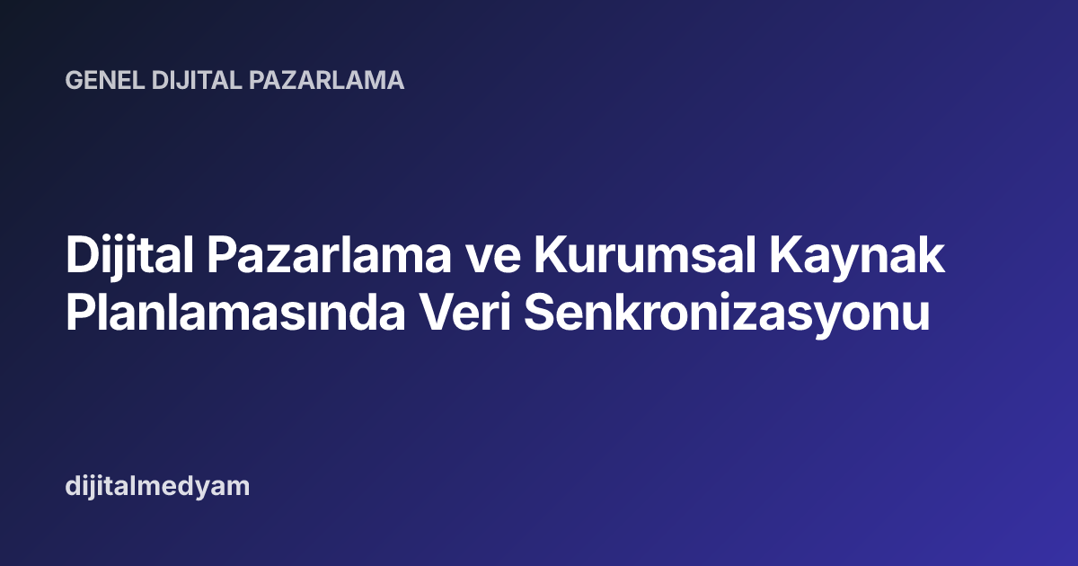 Dijital Pazarlama ve Kurumsal Kaynak Planlamasında Veri Senkronizasyonu