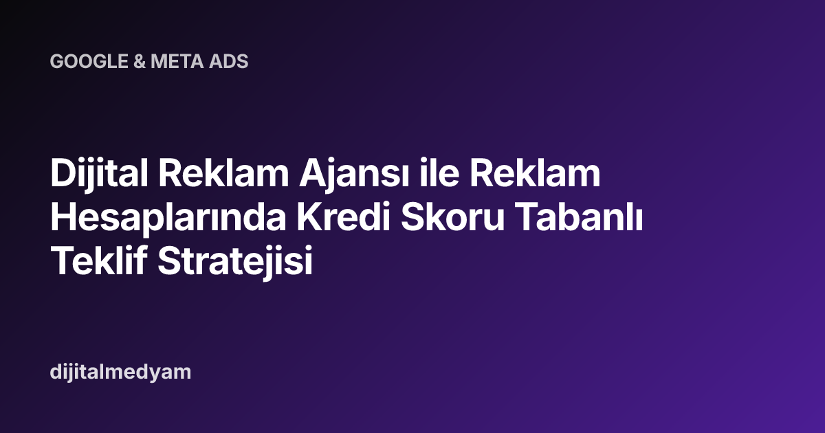 Dijital Reklam Ajansı ile Reklam Hesaplarında Kredi Skoru Tabanlı Teklif Stratejisi