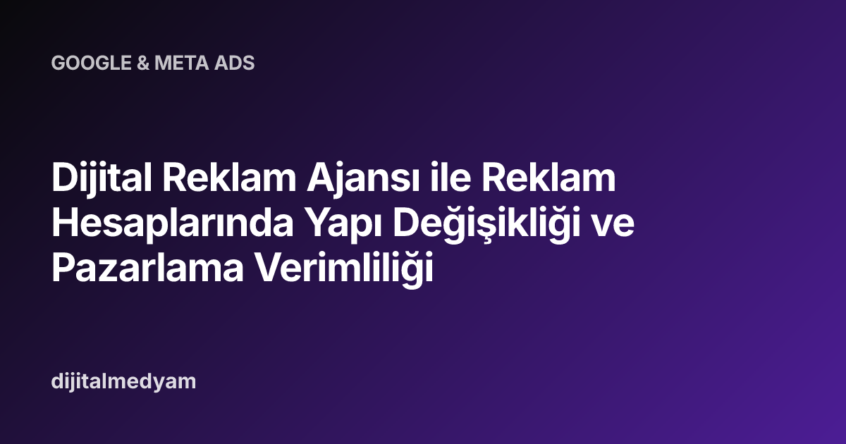 Dijital Reklam Ajansı ile Reklam Hesaplarında Yapı Değişikliği ve Pazarlama Verimliliği