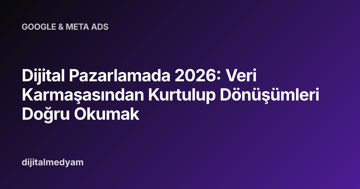 Dijital Pazarlamada 2026: Veri Karmaşasından Kurtulup Dönüşümleri Doğru Okumak