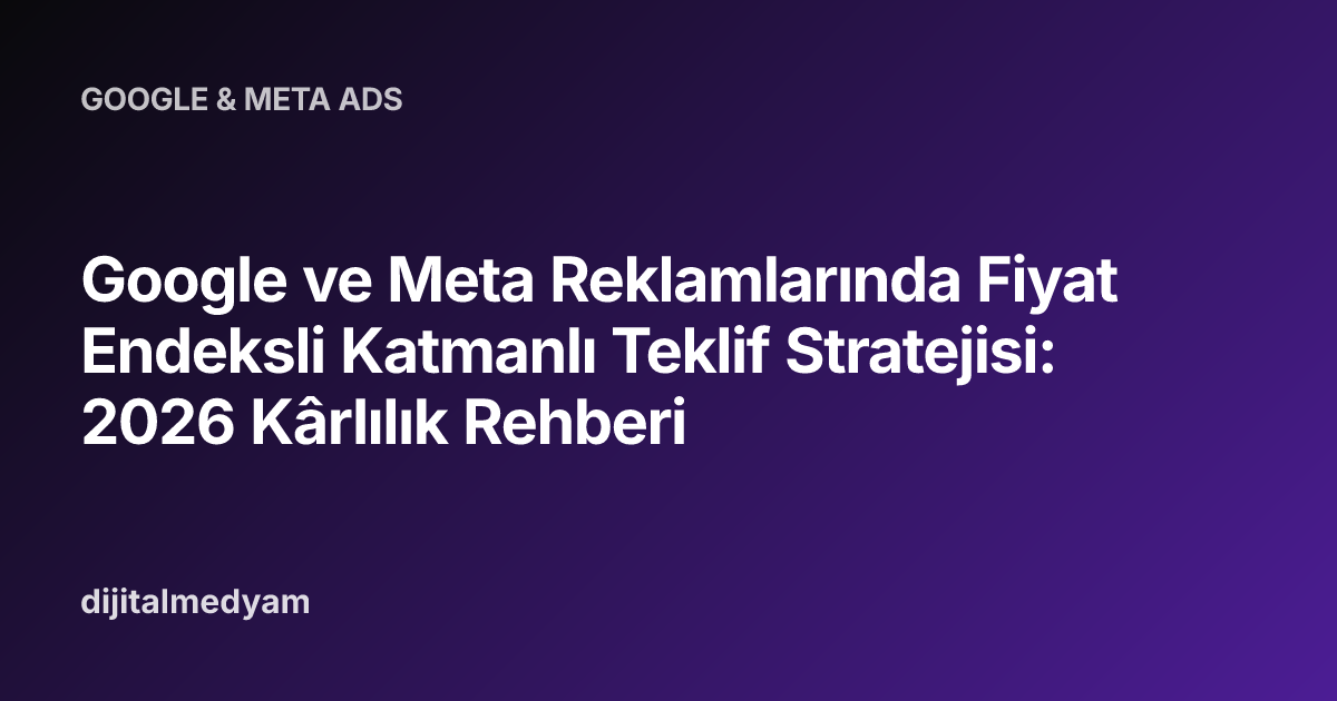 Google ve Meta Reklamlarında Fiyat Endeksli Katmanlı Teklif Stratejisi: 2026 Kârlılık Rehberi
