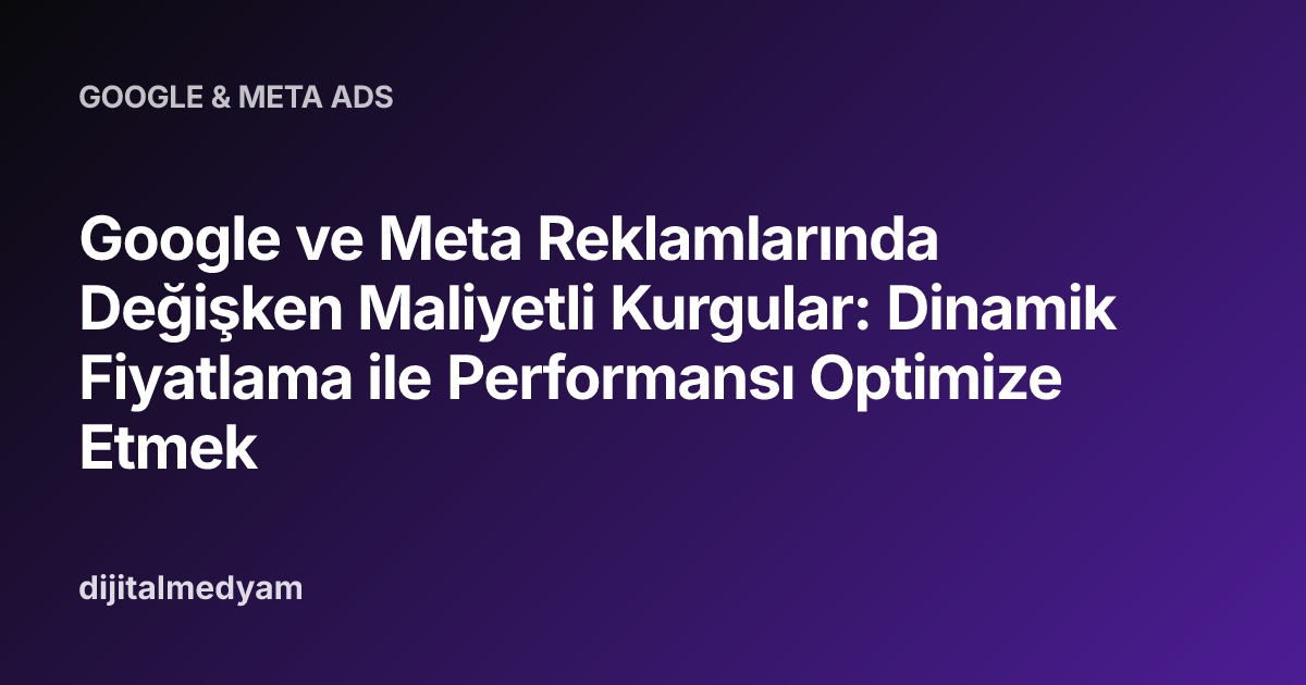 Google ve Meta Reklamlarında Değişken Maliyetli Kurgular: Dinamik Fiyatlama ile Performansı Optimize Etmek