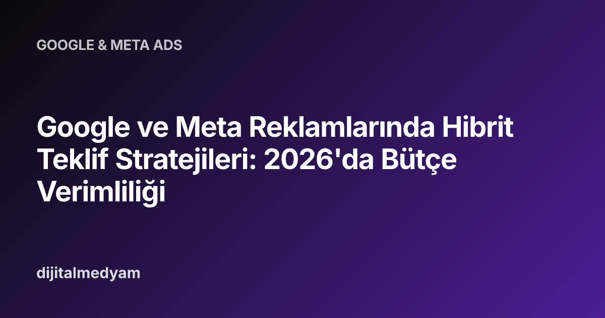 Google ve Meta Reklamlarında Hibrit Teklif Stratejileri: 2026'da Bütçe Verimliliği