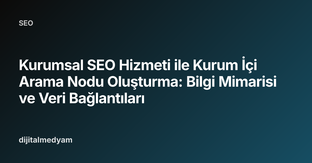 Kurumsal SEO Hizmeti ile Kurum İçi Arama Nodu Oluşturma: Bilgi Mimarisi ve Veri Bağlantıları
