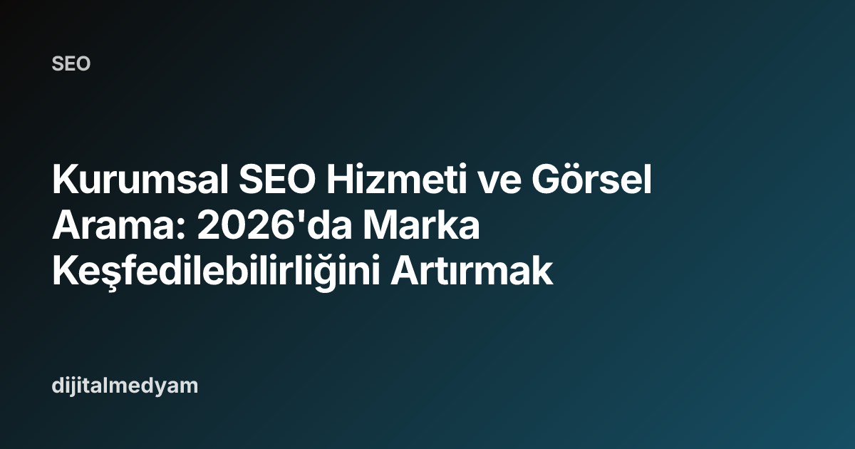 Kurumsal SEO Hizmeti ve Görsel Arama: 2026'da Marka Keşfedilebilirliğini Artırmak