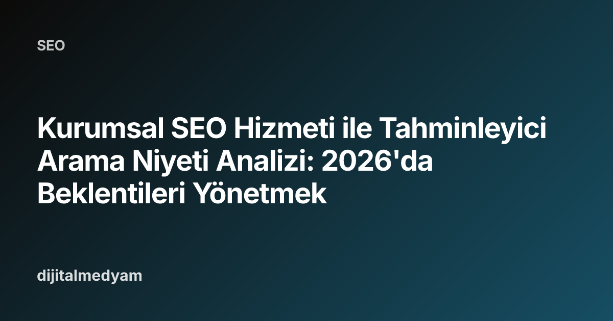 Kurumsal SEO Hizmeti ile Tahminleyici Arama Niyeti Analizi: 2026'da Beklentileri Yönetmek