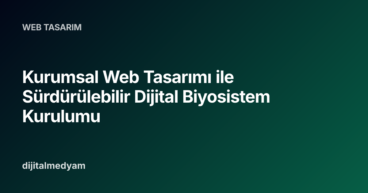Kurumsal Web Tasarımı ile Sürdürülebilir Dijital Biyosistem Kurulumu