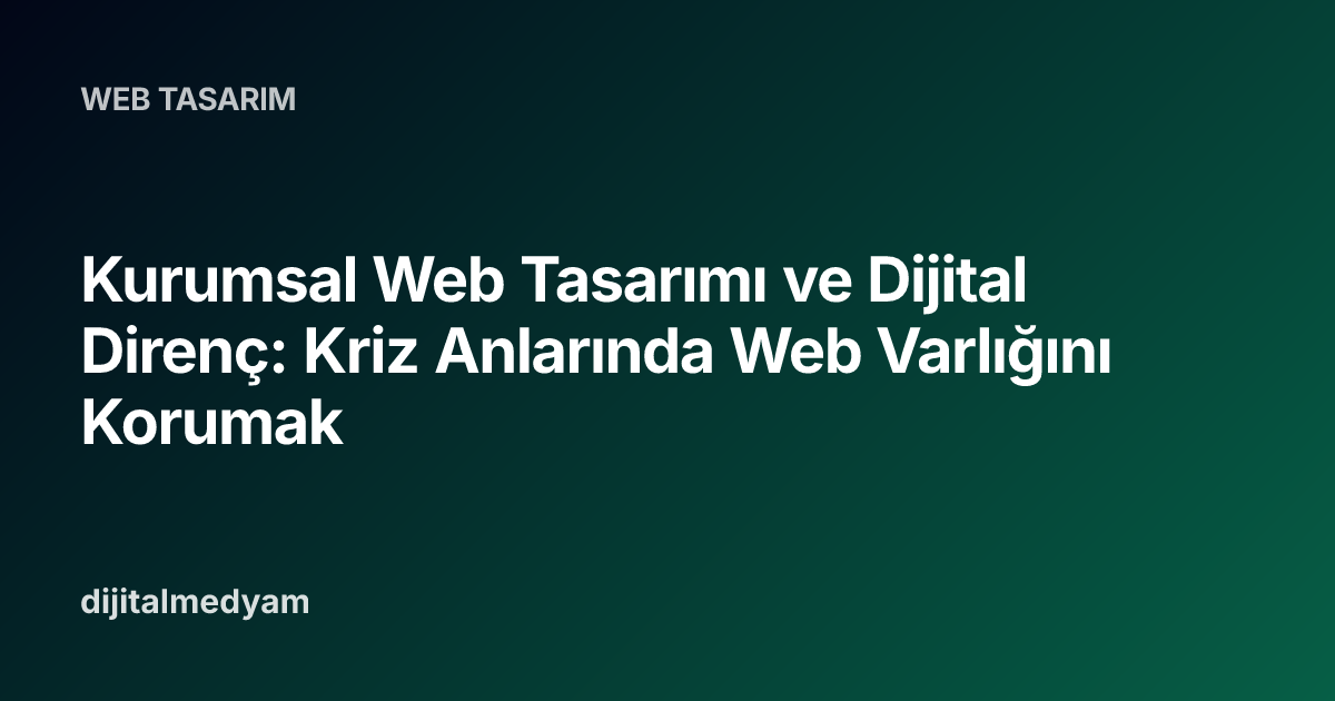 Kurumsal Web Tasarımı ve Dijital Direnç: Kriz Anlarında Web Varlığını Korumak