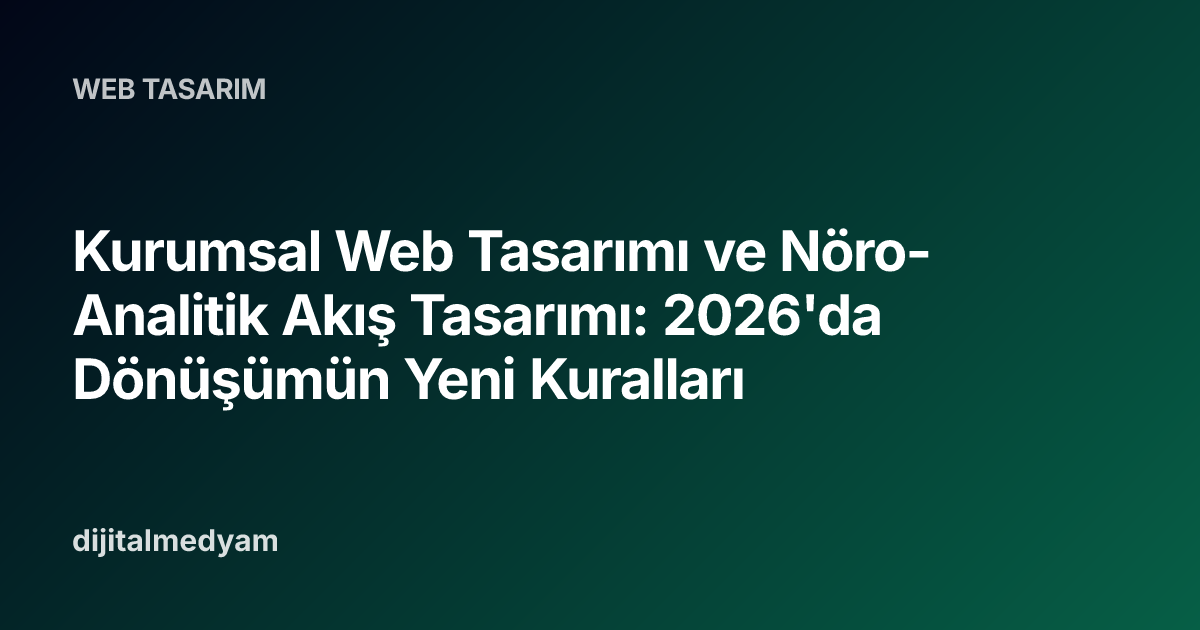 Kurumsal Web Tasarımı ve Nöro-Analitik Akış Tasarımı: 2026'da Dönüşümün Yeni Kuralları