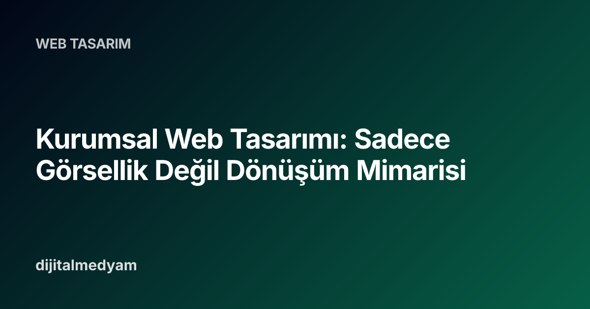 Kurumsal Web Tasarımı: Sadece Görsellik Değil Dönüşüm Mimarisi
