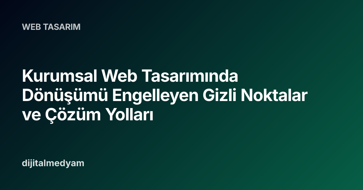 Kurumsal Web Tasarımında Dönüşümü Engelleyen Gizli Noktalar ve Çözüm Yolları