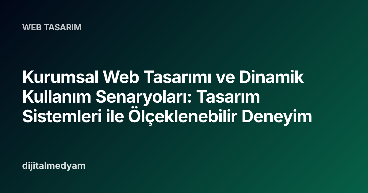 Kurumsal Web Tasarımı ve Dinamik Kullanım Senaryoları: Tasarım Sistemleri ile Ölçeklenebilir Deneyim