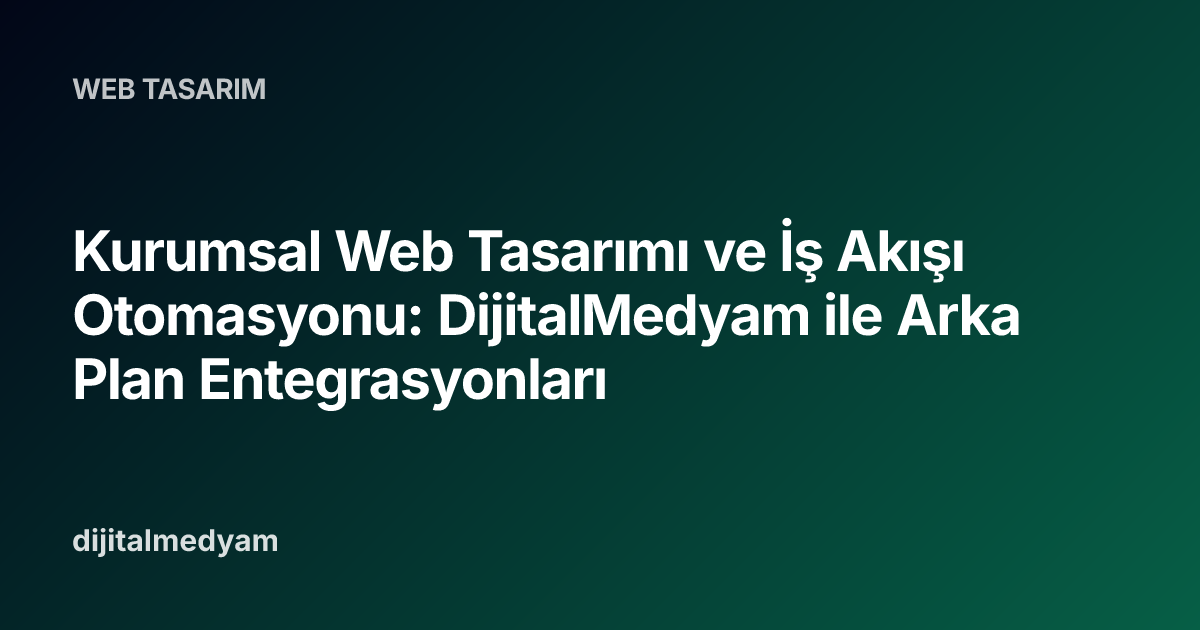 Kurumsal Web Tasarımı ve İş Akışı Otomasyonu: DijitalMedyam ile Arka Plan Entegrasyonları