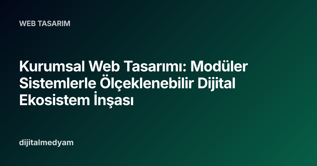 Kurumsal Web Tasarımı: Modüler Sistemlerle Ölçeklenebilir Dijital Ekosistem İnşası