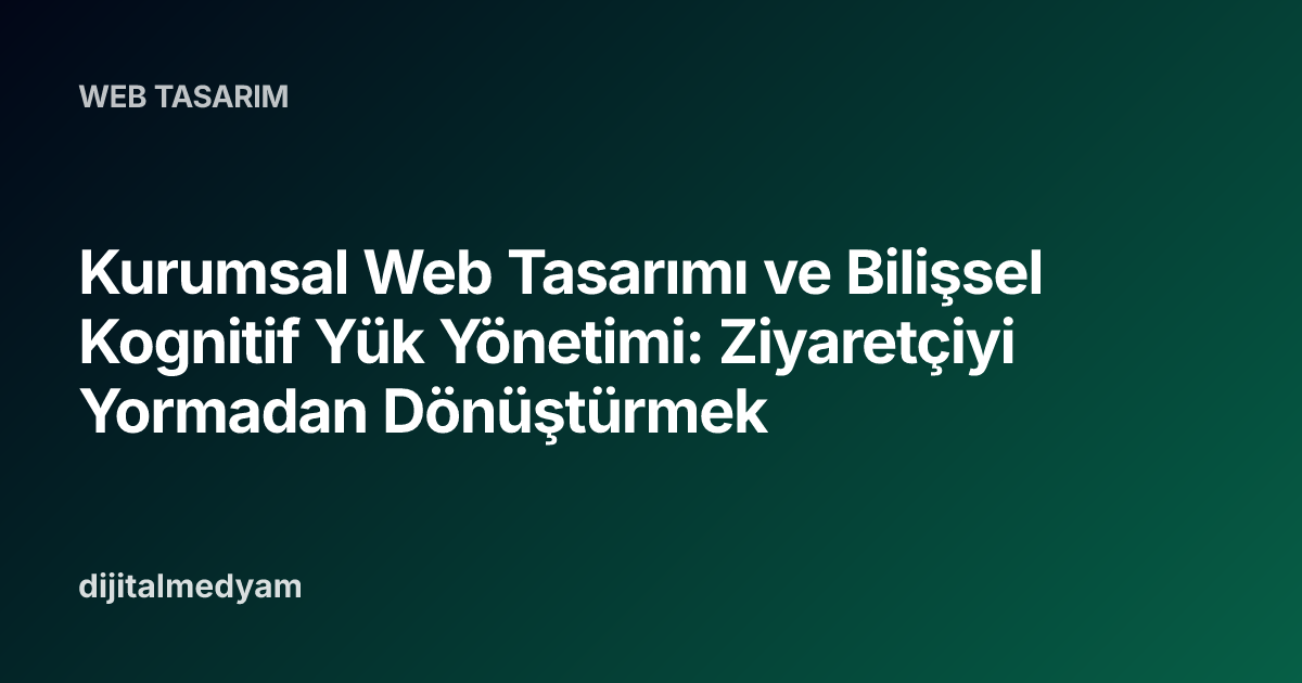 Kurumsal Web Tasarımı ve Bilişsel Kognitif Yük Yönetimi: Ziyaretçiyi Yormadan Dönüştürmek
