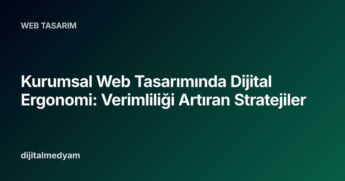 Kurumsal Web Tasarımında Dijital Ergonomi: Verimliliği Artıran Stratejiler