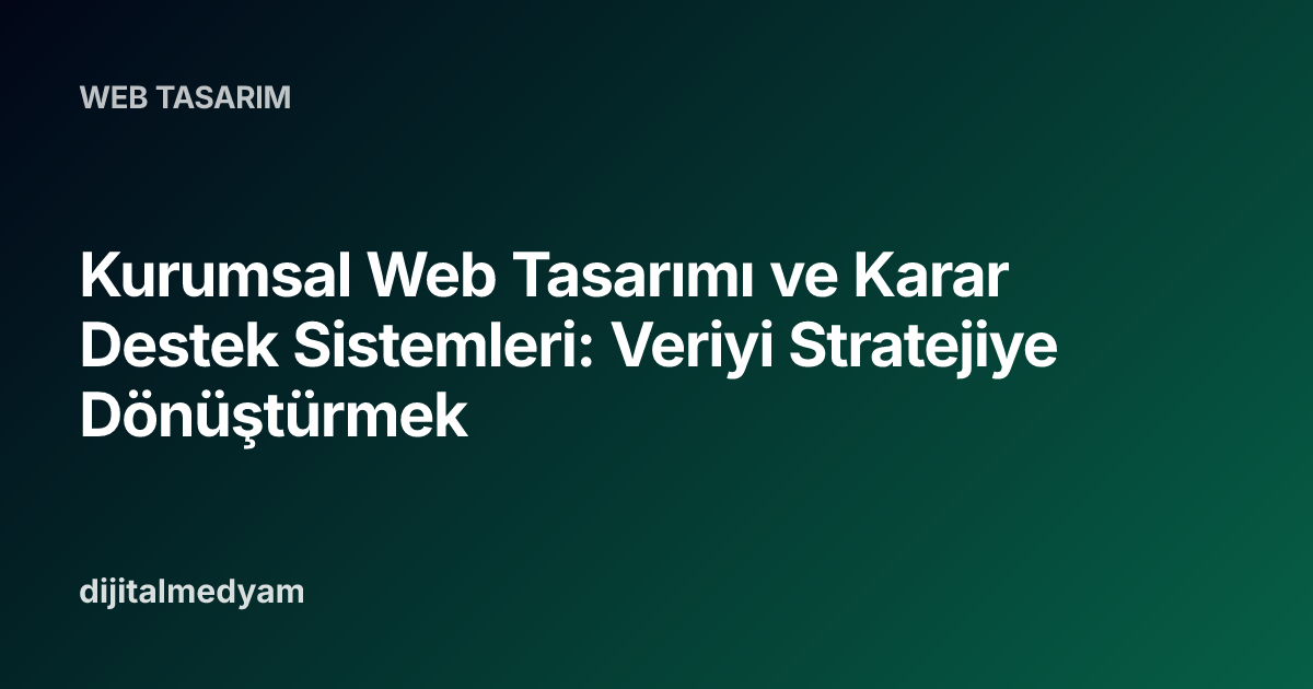 Kurumsal Web Tasarımı ve Karar Destek Sistemleri: Veriyi Stratejiye Dönüştürmek