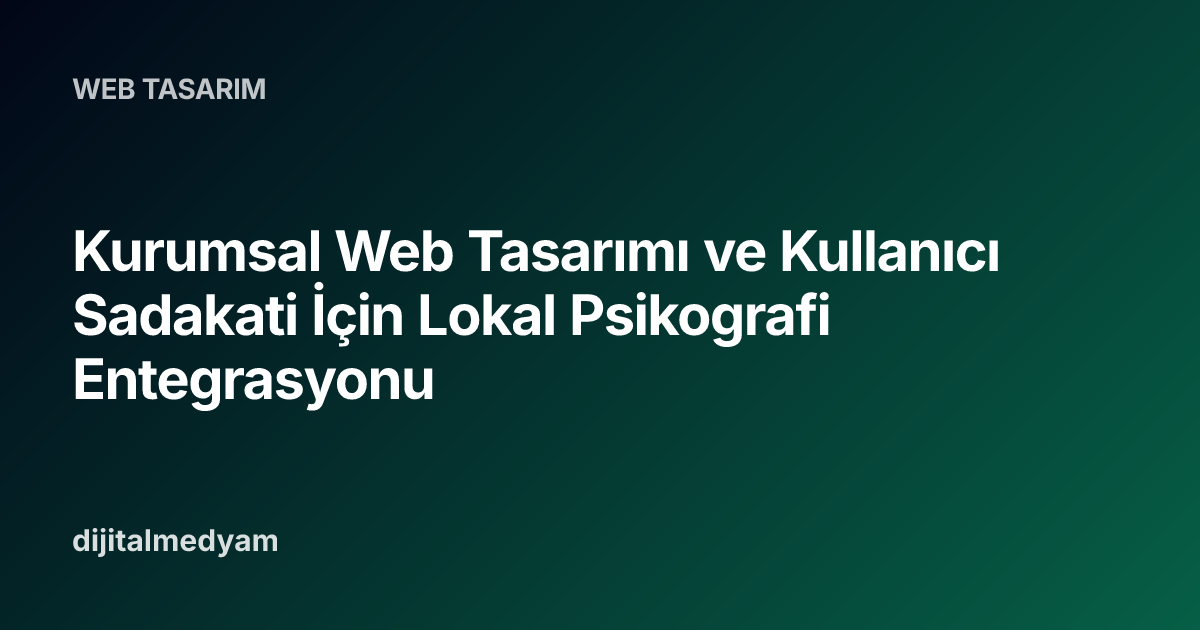 Kurumsal Web Tasarımı ve Kullanıcı Sadakati İçin Lokal Psikografi Entegrasyonu