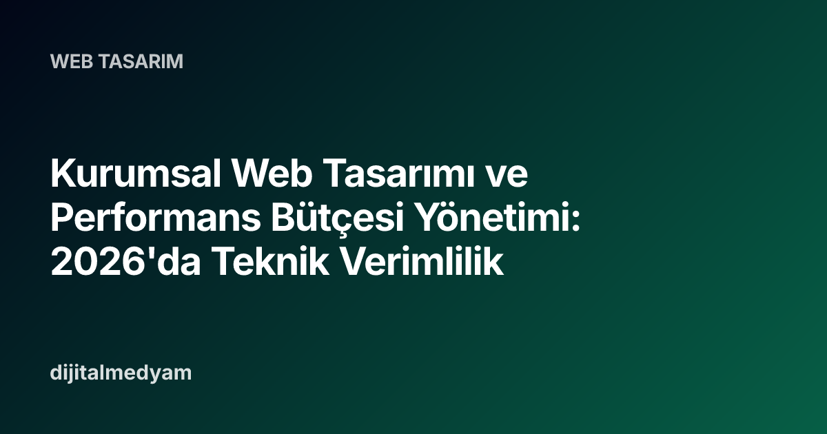 Kurumsal Web Tasarımı ve Performans Bütçesi Yönetimi: 2026'da Teknik Verimlilik