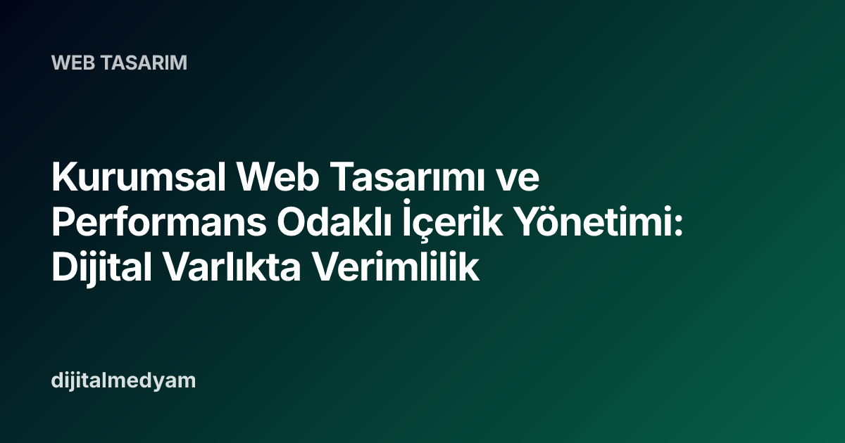Kurumsal Web Tasarımı ve Performans Odaklı İçerik Yönetimi: Dijital Varlıkta Verimlilik