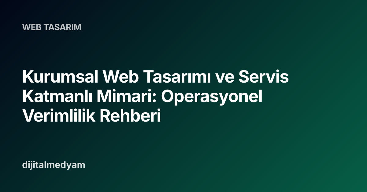 Kurumsal Web Tasarımı ve Servis Katmanlı Mimari: Operasyonel Verimlilik Rehberi