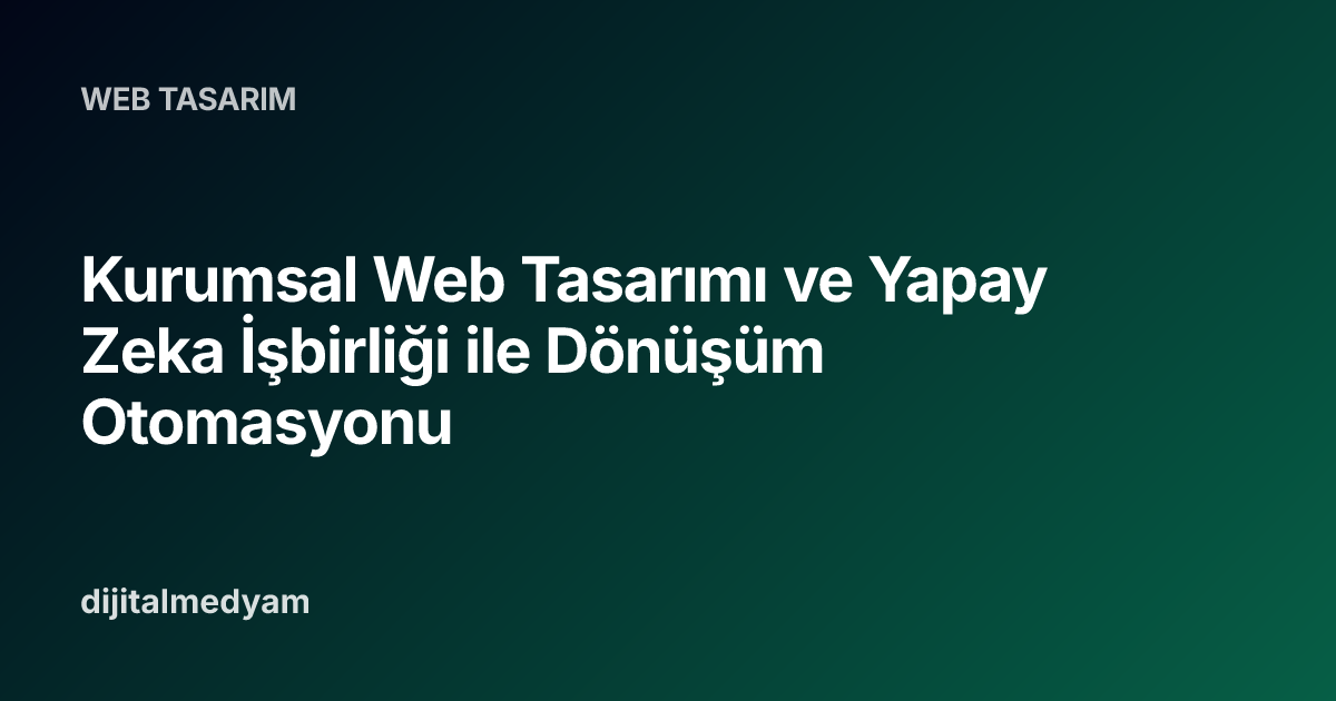 Kurumsal Web Tasarımı ve Yapay Zeka İşbirliği ile Dönüşüm Otomasyonu
