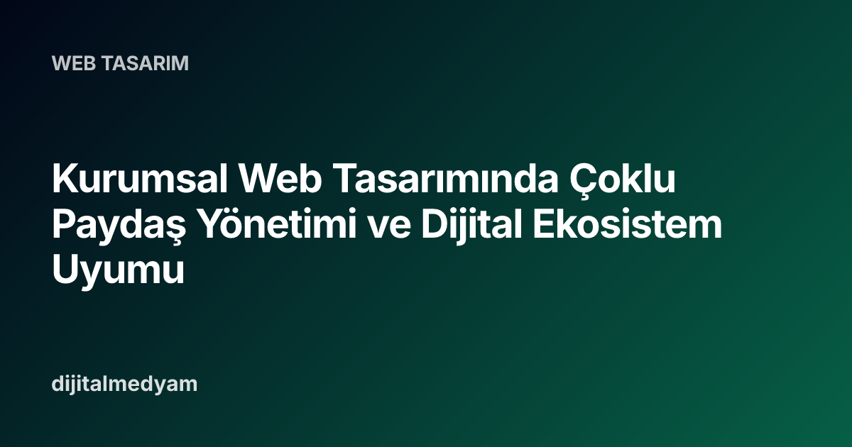 Kurumsal Web Tasarımında Çoklu Paydaş Yönetimi ve Dijital Ekosistem Uyumu