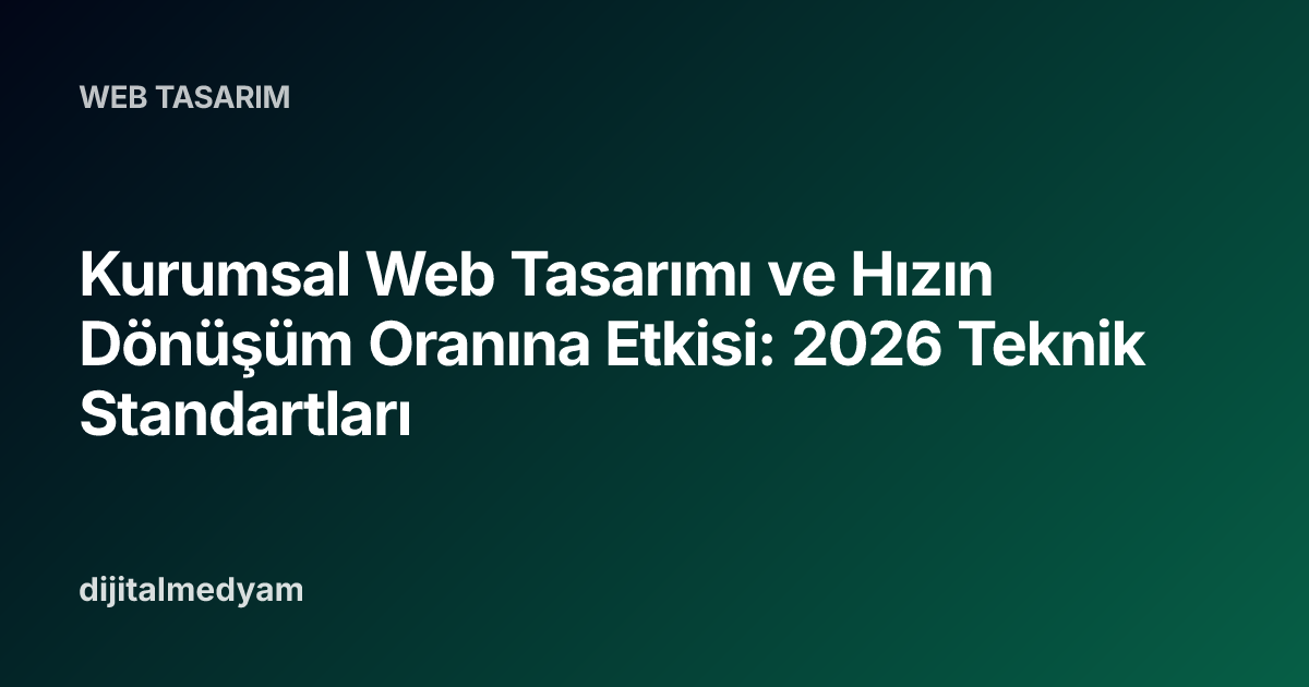 Kurumsal Web Tasarımı ve Hızın Dönüşüm Oranına Etkisi: 2026 Teknik Standartları