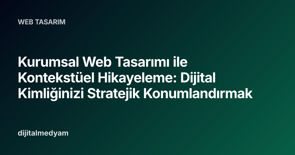 Kurumsal Web Tasarımı ile Kontekstüel Hikayeleme: Dijital Kimliğinizi Stratejik Konumlandırmak