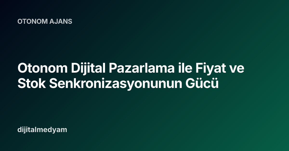 Otonom Dijital Pazarlama ile Fiyat ve Stok Senkronizasyonunun Gücü