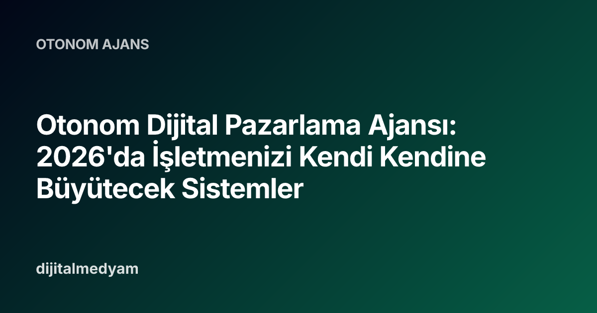Otonom Dijital Pazarlama Ajansı: 2026'da İşletmenizi Kendi Kendine Büyütecek Sistemler