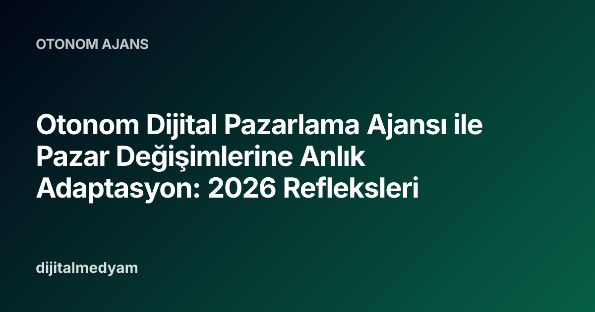 Otonom Dijital Pazarlama Ajansı ile Pazar Değişimlerine Anlık Adaptasyon: 2026 Refleksleri