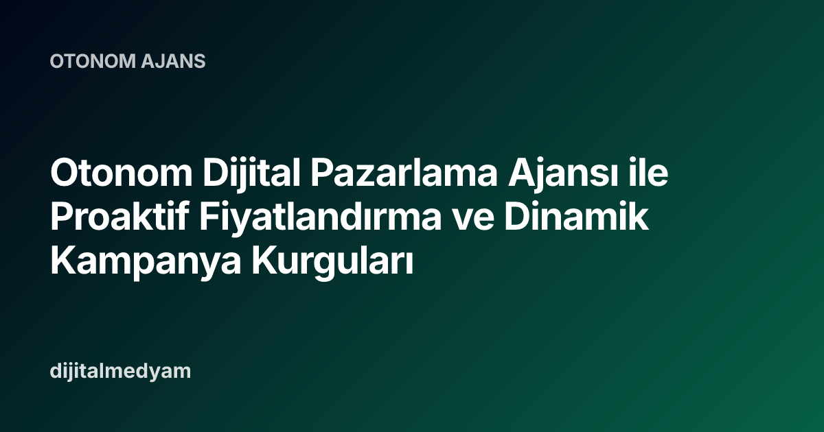 Otonom Dijital Pazarlama Ajansı ile Proaktif Fiyatlandırma ve Dinamik Kampanya Kurguları