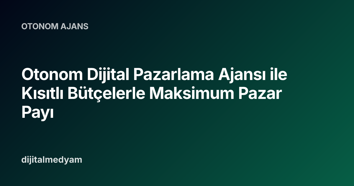 Otonom Dijital Pazarlama Ajansı ile Kısıtlı Bütçelerle Maksimum Pazar Payı