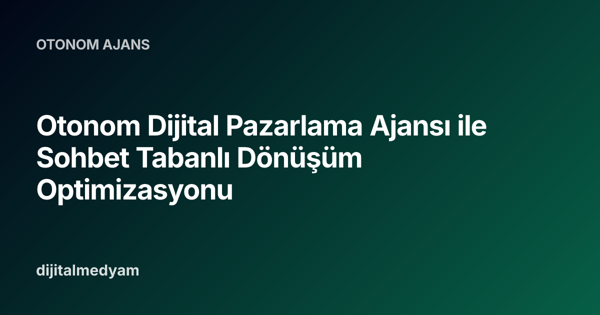 Otonom Dijital Pazarlama Ajansı ile Sohbet Tabanlı Dönüşüm Optimizasyonu