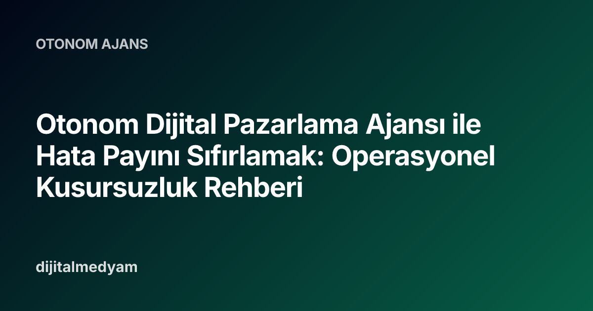 Otonom Dijital Pazarlama Ajansı ile Hata Payını Sıfırlamak: Operasyonel Kusursuzluk Rehberi