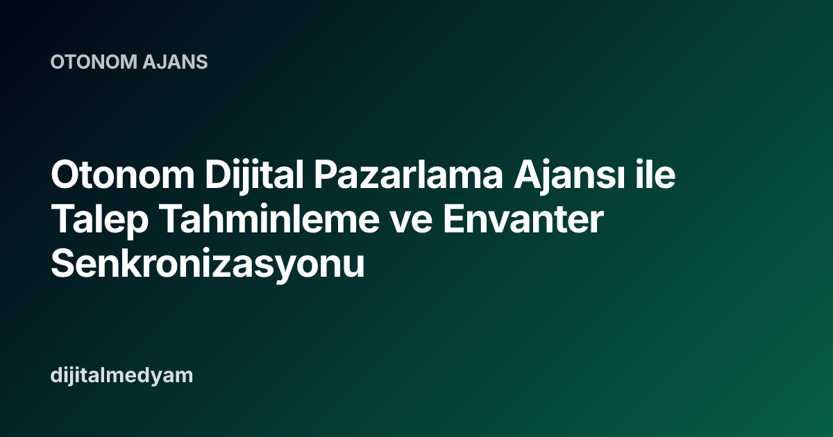 Otonom Dijital Pazarlama Ajansı ile Talep Tahminleme ve Envanter Senkronizasyonu