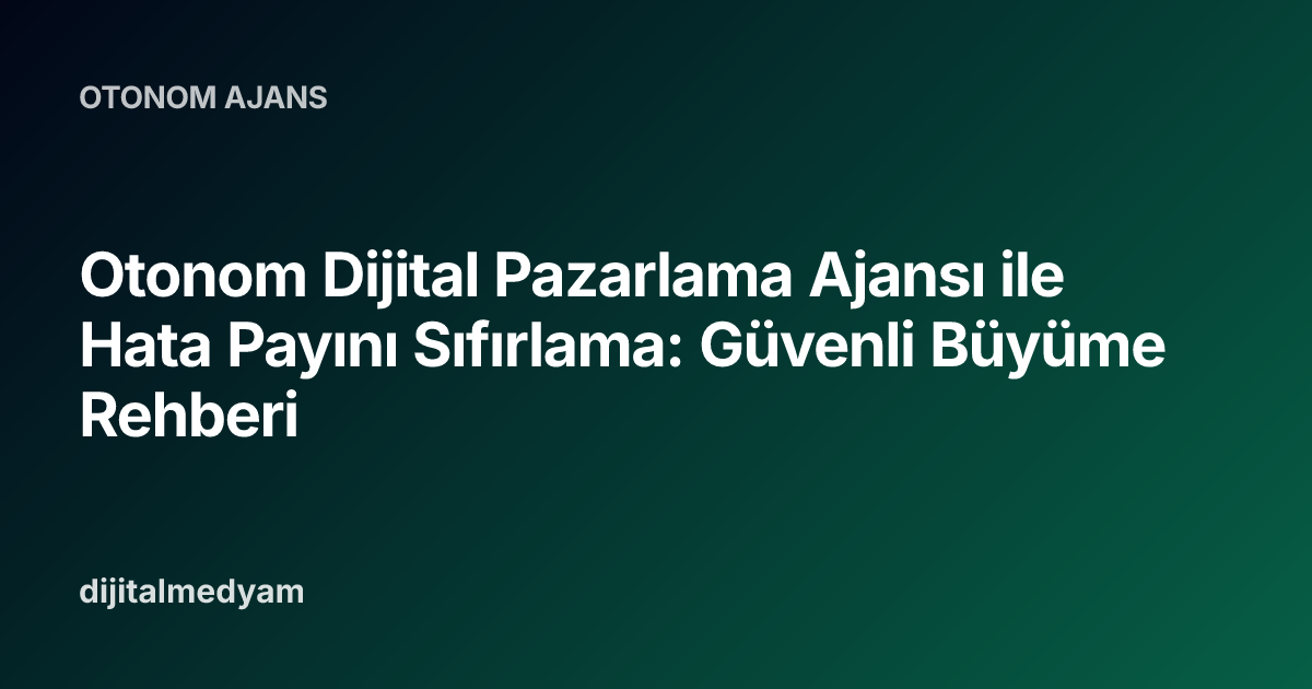 Otonom Dijital Pazarlama Ajansı ile Hata Payını Sıfırlama: Güvenli Büyüme Rehberi