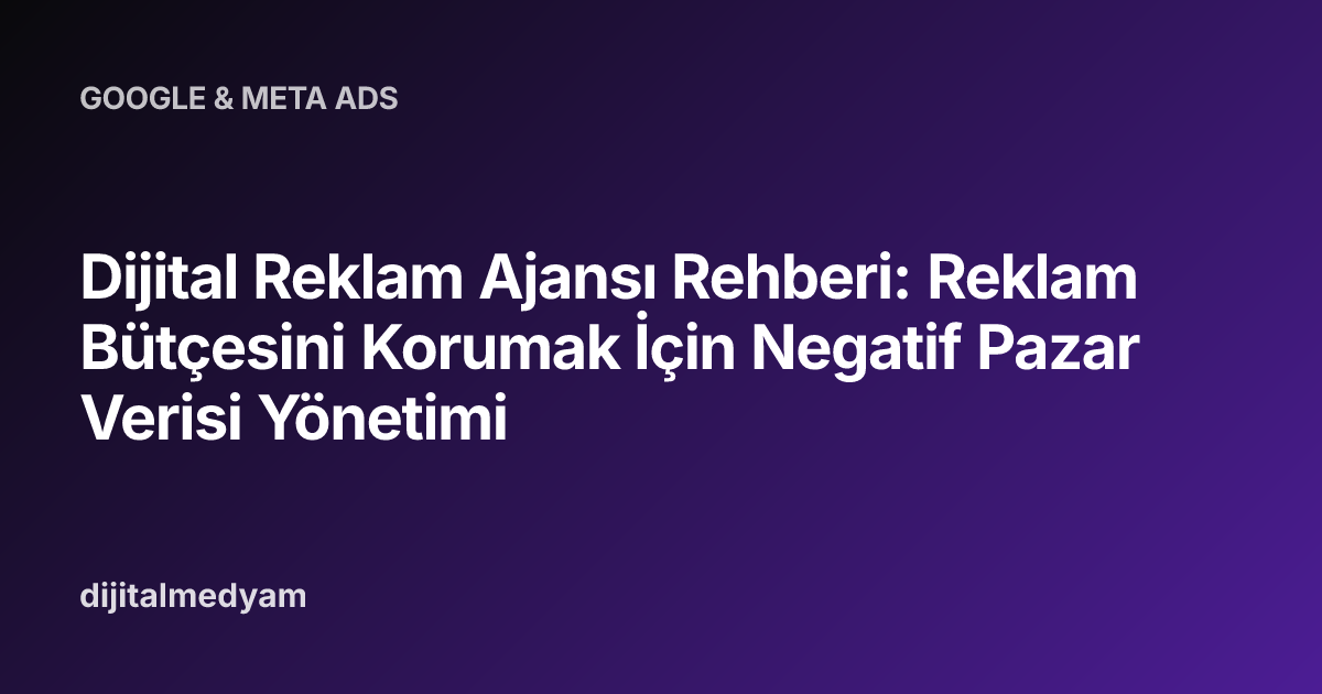 Dijital Reklam Ajansı Rehberi: Reklam Bütçesini Korumak İçin Negatif Pazar Verisi Yönetimi