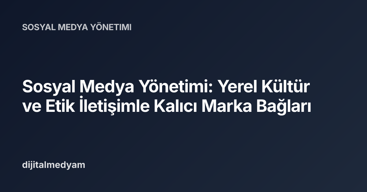Sosyal Medya Yönetimi: Yerel Kültür ve Etik İletişimle Kalıcı Marka Bağları