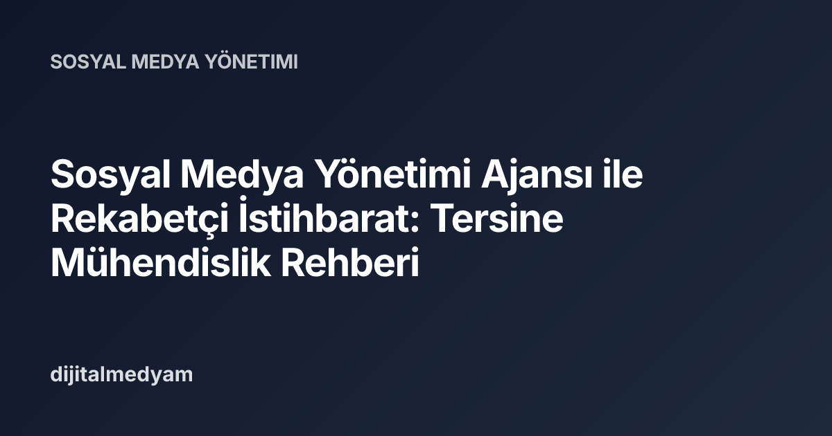 Sosyal Medya Yönetimi Ajansı ile Rekabetçi İstihbarat: Tersine Mühendislik Rehberi