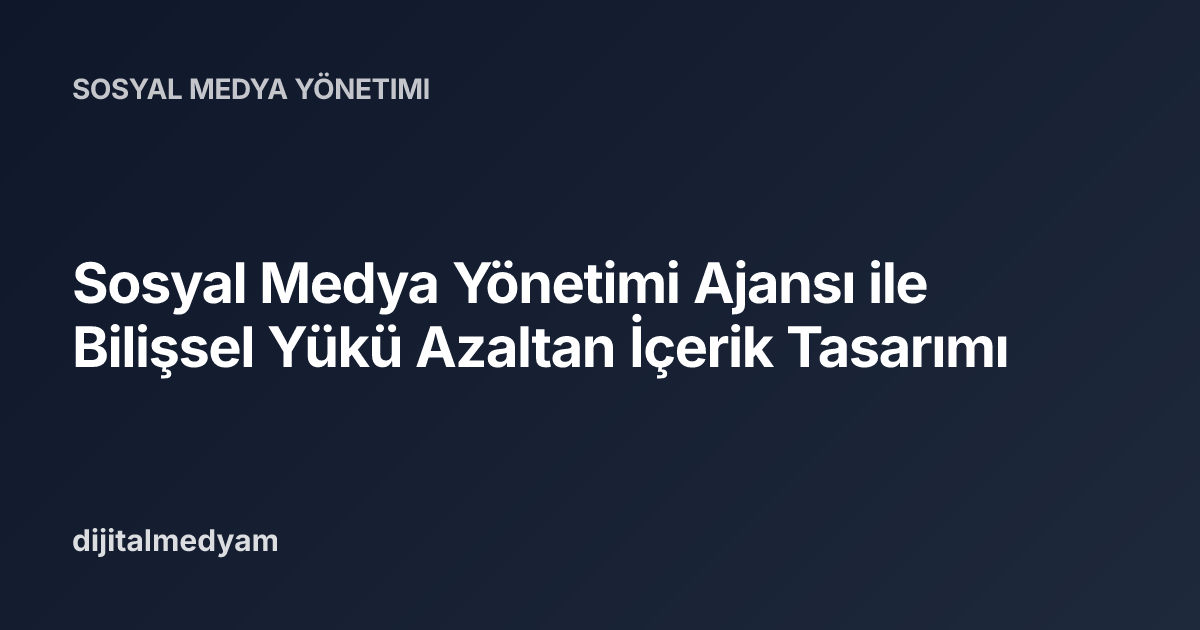 Sosyal Medya Yönetimi Ajansı ile Bilişsel Yükü Azaltan İçerik Tasarımı