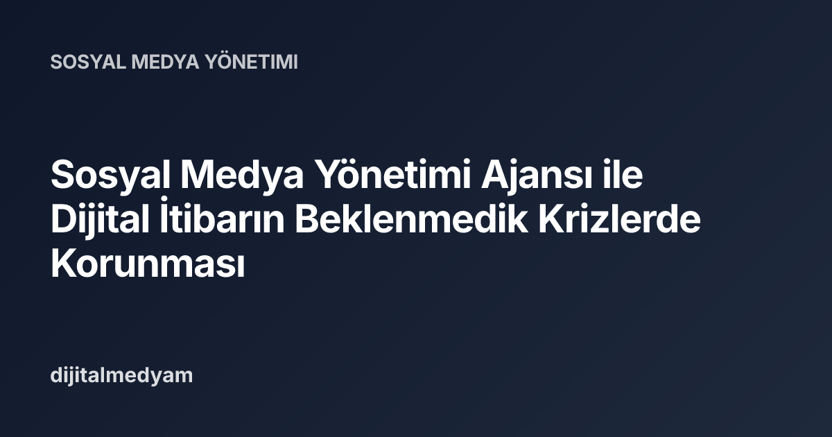 Sosyal Medya Yönetimi Ajansı ile Dijital İtibarın Beklenmedik Krizlerde Korunması