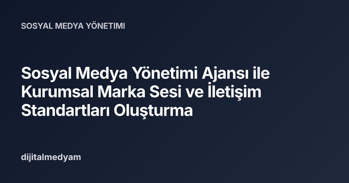 Sosyal Medya Yönetimi Ajansı ile Kurumsal Marka Sesi ve İletişim Standartları Oluşturma