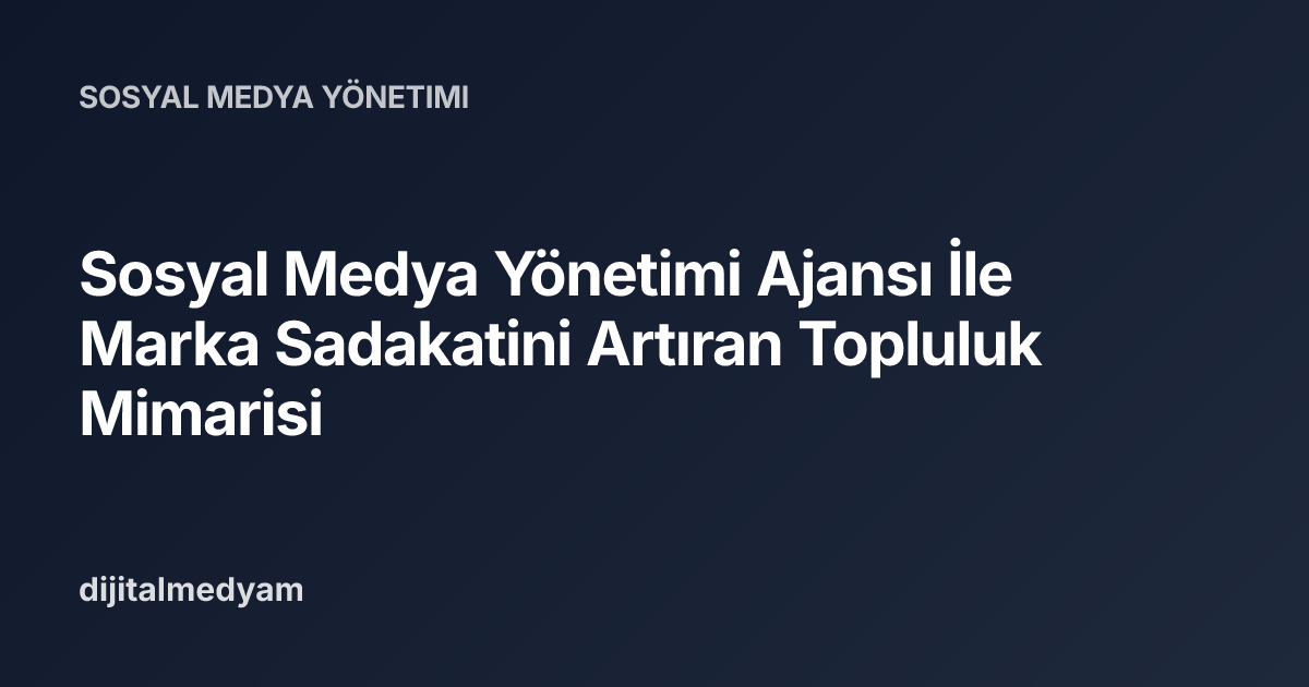 Sosyal Medya Yönetimi Ajansı İle Marka Sadakatini Artıran Topluluk Mimarisi