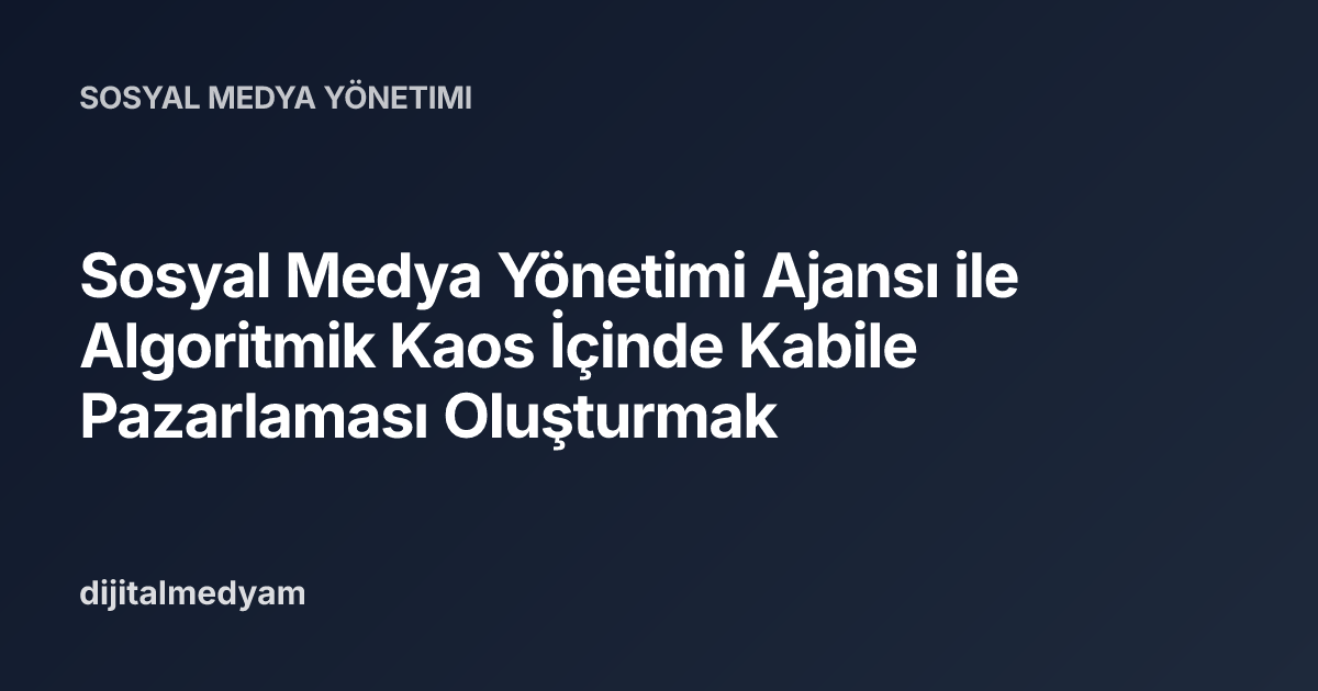 Sosyal Medya Yönetimi Ajansı ile Algoritmik Kaos İçinde Kabile Pazarlaması Oluşturmak
