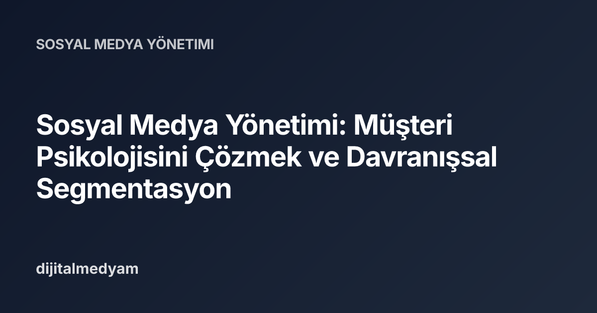 Sosyal Medya Yönetimi: Müşteri Psikolojisini Çözmek ve Davranışsal Segmentasyon