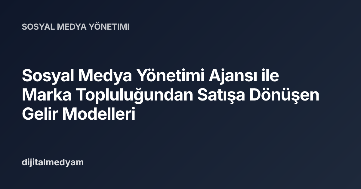 Sosyal Medya Yönetimi Ajansı ile Marka Topluluğundan Satışa Dönüşen Gelir Modelleri